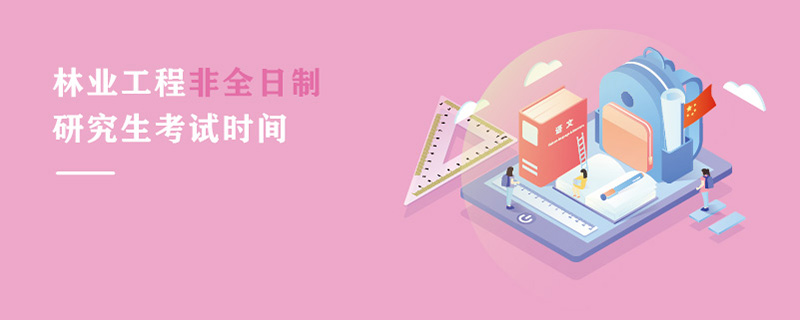 林業工程非全日制研究生考試時間 林業工程非全日制研究生考試時間