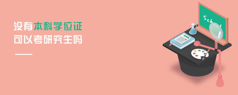 沒有本科學位證可以考研究生嗎 沒有本科學位證可以考研究生嗎