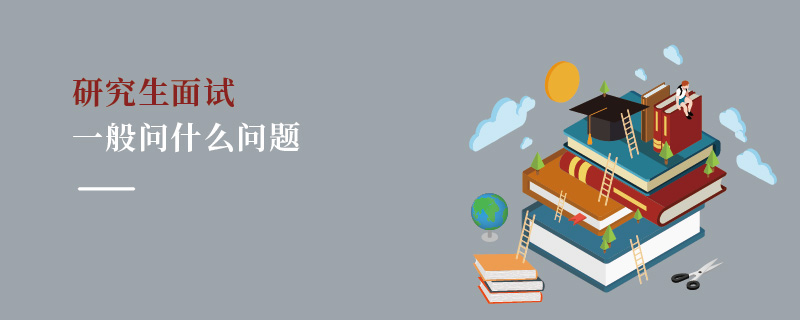 研究生面試一般問什么問題 研究生面試一般問什么問題