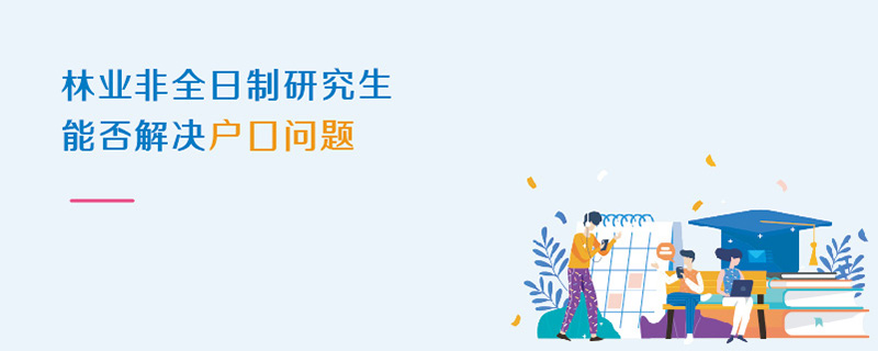 林業(yè)非全日制研究生能否解決戶口問題 林業(yè)非全日制研究生能否解決戶口問題