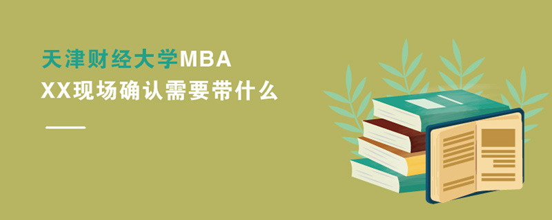 天津財經大學MBAXX現場確認需要帶什么