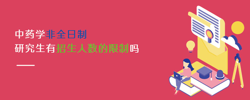 中藥學(xué)非全日制研究生有招生人數(shù)的限制嗎 中藥學(xué)非全日制研究生有招生人數(shù)的限制嗎