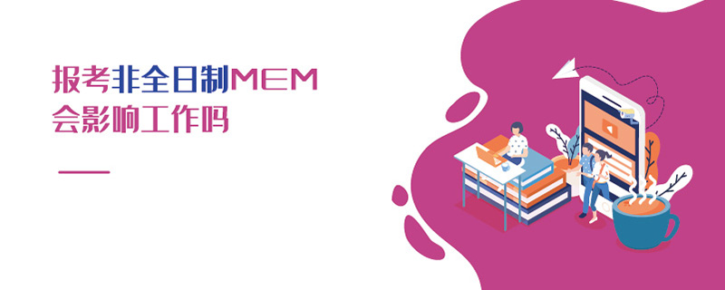 報考非全日制MEM會影響工作嗎 報考非全日制MEM會影響工作嗎