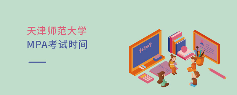 天津師范大學MPA考試時間 天津師范大學MPA考試時間