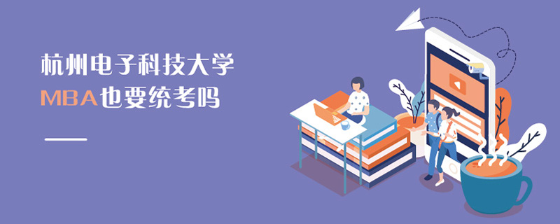 杭州電子科技大學MBA也要統考嗎