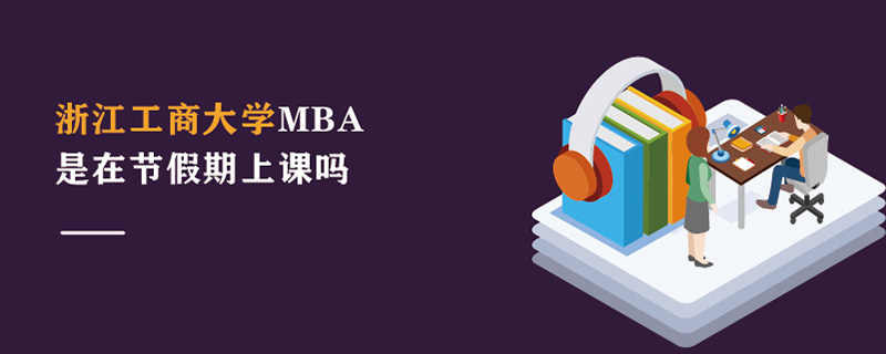 浙江工商大學(xué)MBA是在節(jié)假期上課嗎 浙江工商大學(xué)MBA是在節(jié)假期上課嗎