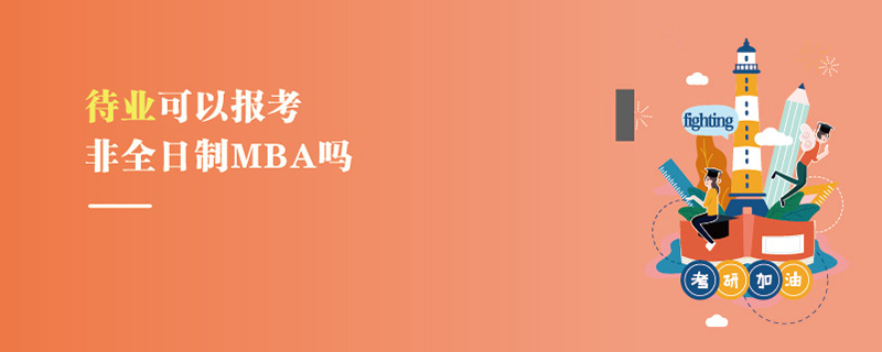 待業(yè)可以報考非全日制MBA嗎 待業(yè)可以報考非全日制MBA嗎