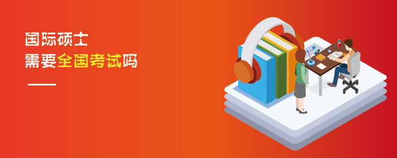 國(guó)際碩士需要全國(guó)考試嗎