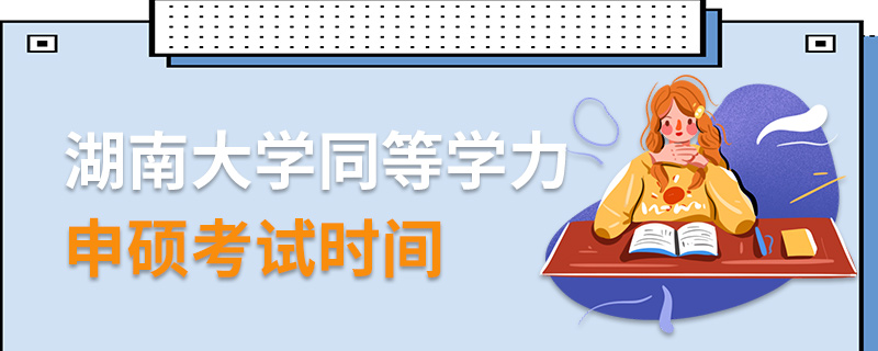 湖南大學同等學力申碩考試時間 湖南大學同等學力申碩考試時間