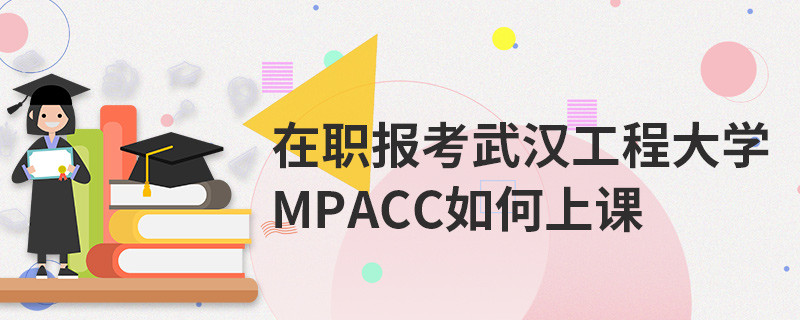 在職報考武漢工程大學MPAcc如何上課