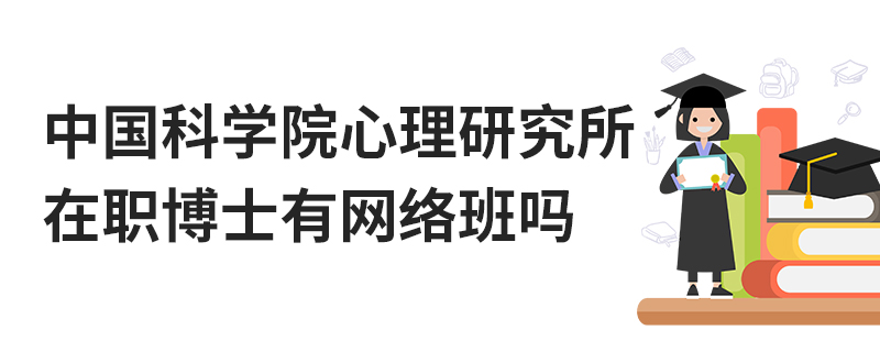 中國科學院心理研究所在職博士有網(wǎng)絡班嗎 中國科學院心理研究所在職博士有網(wǎng)絡班嗎