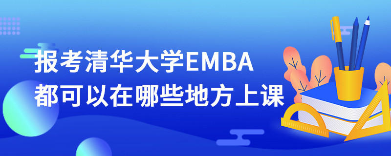 報(bào)考清華大學(xué)EMBA都可以在哪些地方上課