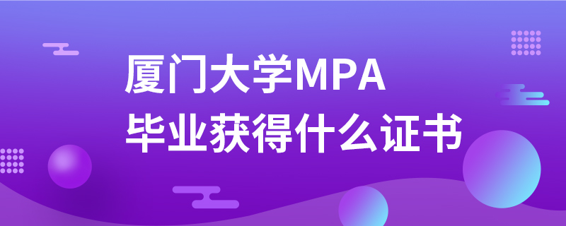 廈門大學(xué)MPA畢業(yè)獲得什么證書