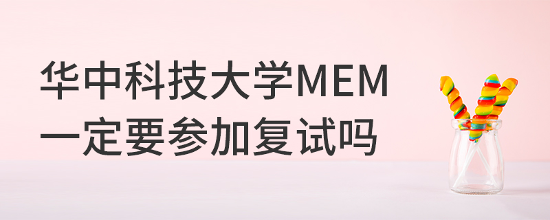 華中科技大學MEM一定要參加復試嗎 華中科技大學MEM一定要參加復試嗎