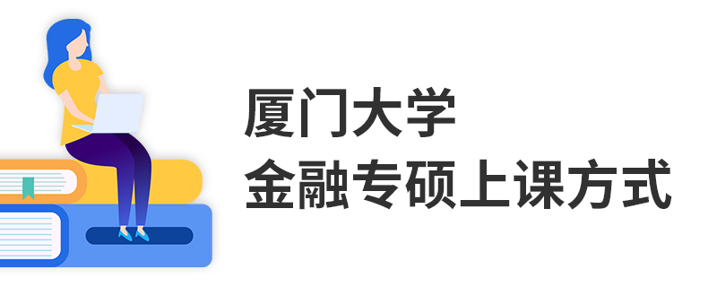 廈門大學金融專碩上課方式 廈門大學金融專碩上課方式