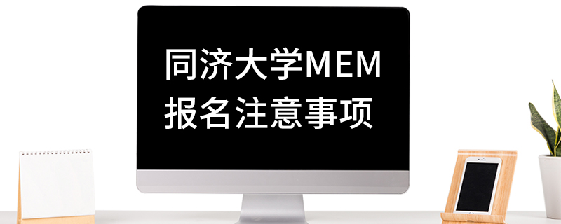 同濟大學MEM報名注意事項 同濟大學MEM報名注意事項
