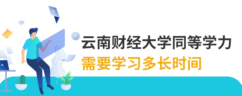 云南財經大學同等學力需要學習多長時間 云南財經大學同等學力需要學習多長時間