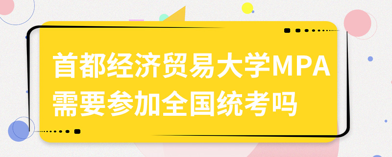 首都經濟貿易大學MPA需要參加全國統考嗎 首都經濟貿易大學MPA需要參加全國統考嗎