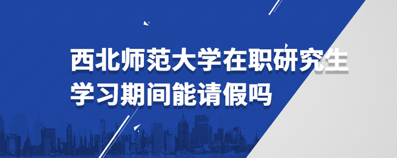 西北師范大學(xué)在職研究生學(xué)習(xí)期間能請(qǐng)假嗎