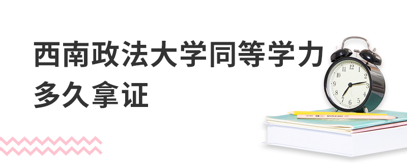 西南政法大學同等學力多久拿證 西南政法大學同等學力多久拿證
