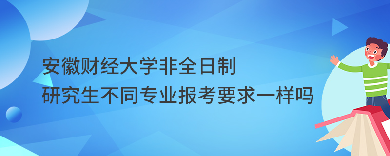 安徽財經(jīng)大學非全日制研究生不同專業(yè)報考要求一樣嗎