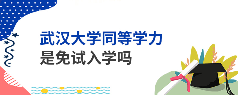 武漢大學(xué)同等學(xué)力是免試入學(xué)嗎