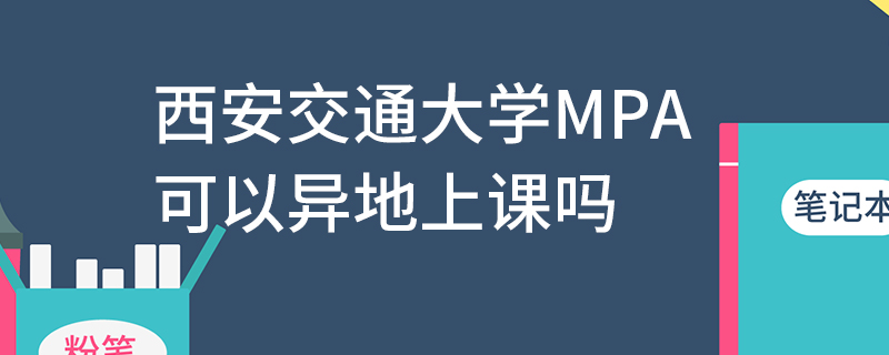 西安交通大學(xué)MPA可以異地上課嗎 西安交通大學(xué)MPA可以異地上課嗎