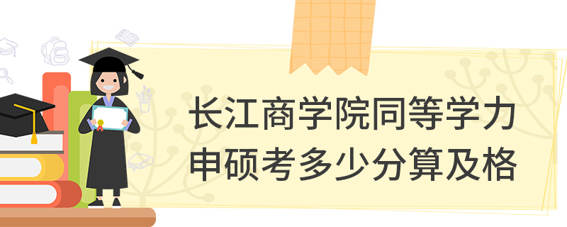 長(zhǎng)江商學(xué)院同等學(xué)力申碩考多少分算及格 長(zhǎng)江商學(xué)院同等學(xué)力申碩考多少分算及格