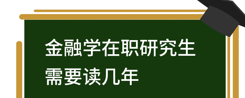 金融學在職研究生需要讀幾年 金融學在職研究生需要讀幾年