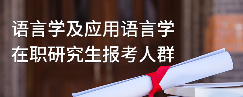 語言學及應用語言學在職研究生報考人群