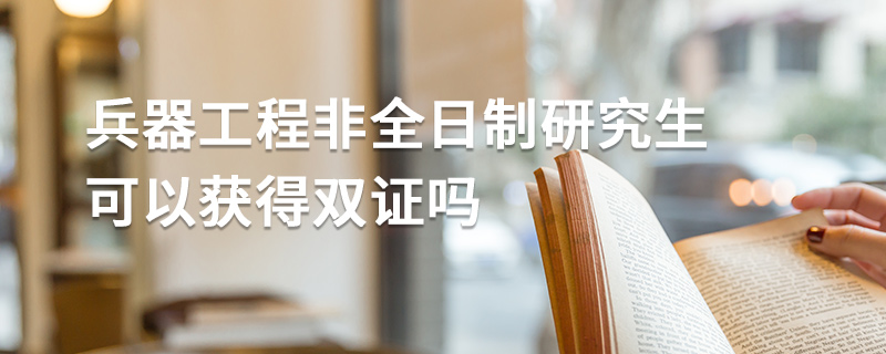 兵器工程非全日制研究生可以獲得雙證嗎 兵器工程非全日制研究生可以獲得雙證嗎