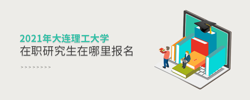 2021年大連理工大學(xué)在職研究生在哪里報名 2021年大連理工大學(xué)在職研究生在哪里報名