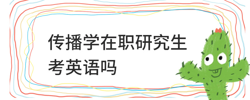 傳播學(xué)在職研究生考英語嗎 傳播學(xué)在職研究生考英語嗎