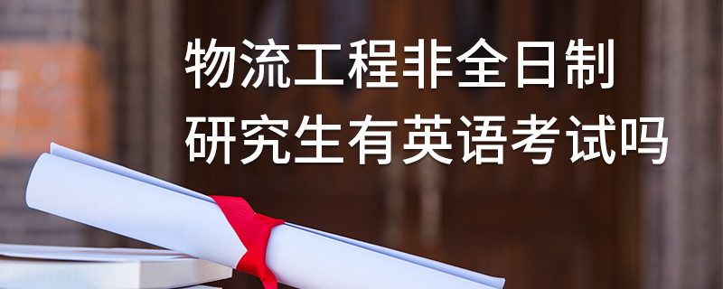 物流工程非全日制研究生有英語(yǔ)考試嗎