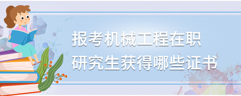 報考機械工程在職研究生獲得哪些證書 報考機械工程在職研究生獲得哪些證書