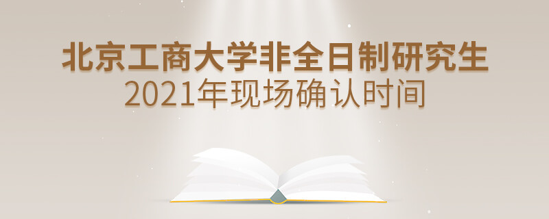 北京工商大學(xué)2021年非全日制研究生現(xiàn)場確認(rèn)時間是怎么安排的？