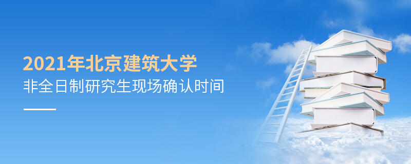 2021年北京建筑大學非全日制研究生現場確認時間