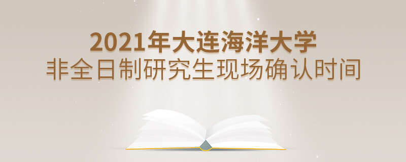 2021年大連海洋大學非全日制研究生現場確認時間 2021年大連海洋大學非全日制研究生現場確認時間