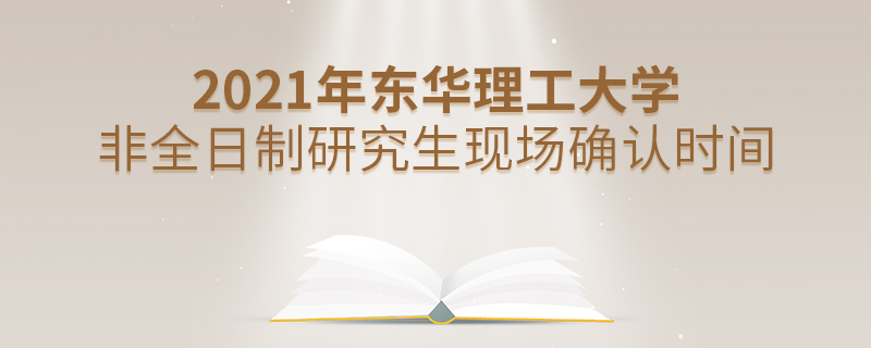2021年東華理工大學非全日制研究生現場確認時間 2021年東華理工大學非全日制研究生現場確認時間