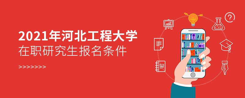 2021年河北工程大學在職研究生報名條件