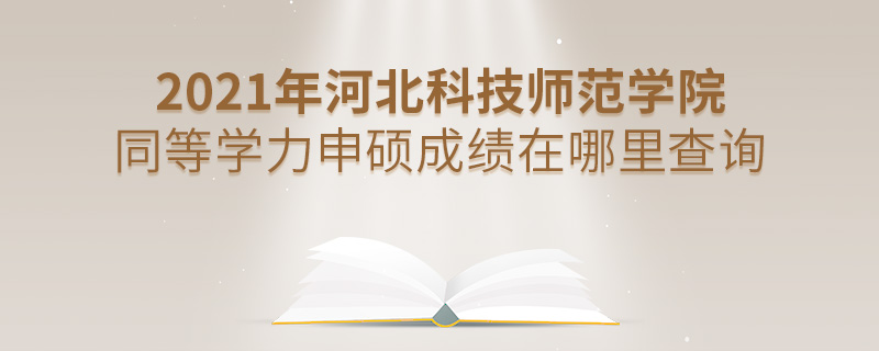 2021年河北科技師范學(xué)院同等學(xué)力申碩成績在哪里查詢