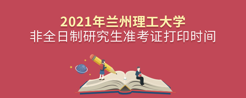 2021年蘭州理工大學(xué)非全日制研究生準(zhǔn)考證打印時間
