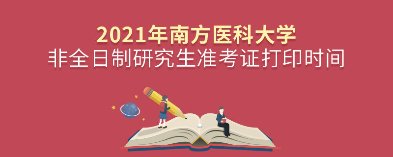 2021年南方醫科大學非全日制研究生準考證打印時間是怎么安排的？