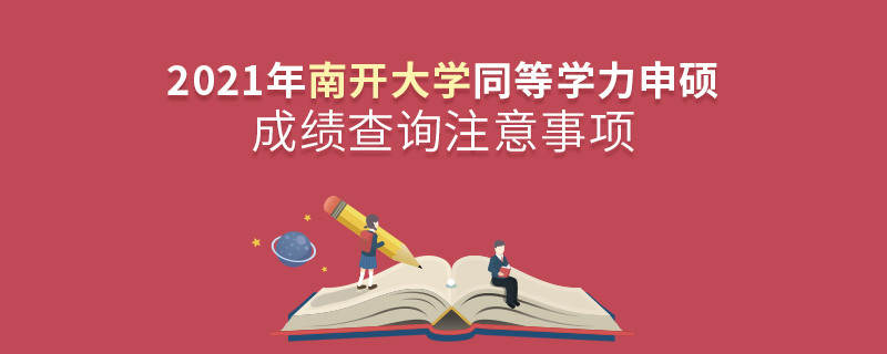 2021年南開大學(xué)同等學(xué)力申碩成績查詢注意事項