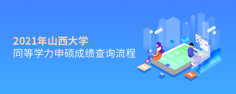 2021年山西大學同等學力申碩成績查詢流程 2021年山西大學同等學力申碩成績查詢流程