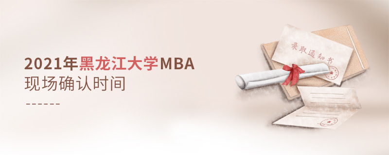 2021年黑龍江大學(xué)MBA現(xiàn)場確認(rèn)時(shí)間