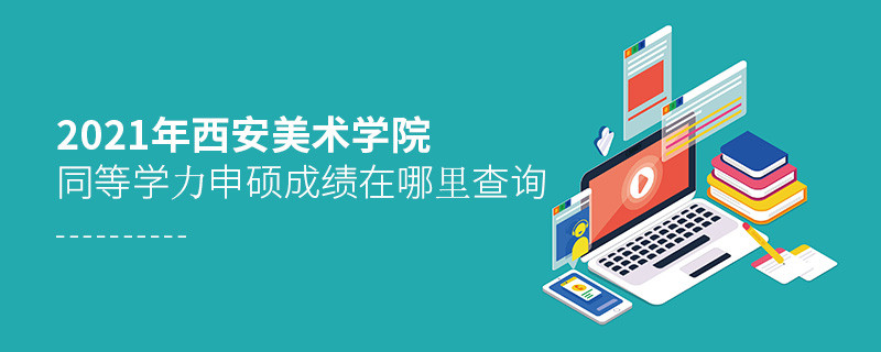 還在迷茫嗎？2021年西安美術學院同等學力申碩成績查詢入口在這里！