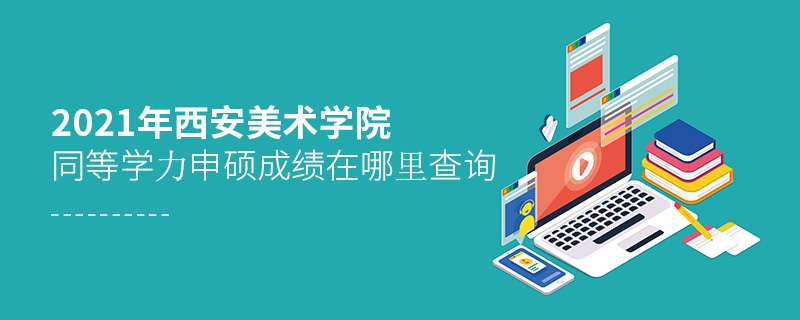 2021年西安美術(shù)學(xué)院同等學(xué)力申碩成績(jī)?cè)谀睦锊樵? alt=