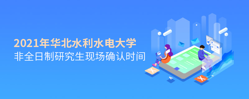 2021年華北水利水電大學非全日制研究生現場確認時間
