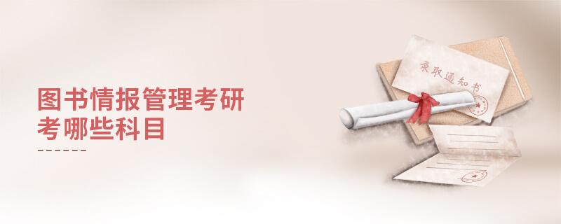 圖書情報管理考研考哪些科目 圖書情報管理考研考哪些科目